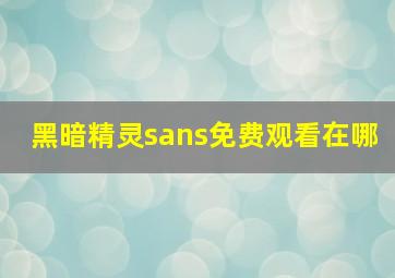 黑暗精灵sans免费观看在哪