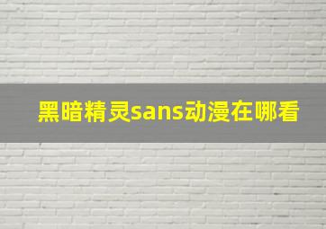 黑暗精灵sans动漫在哪看