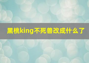 黑桃king不死兽改成什么了