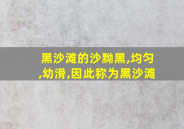 黑沙滩的沙黝黑,均匀,幼滑,因此称为黑沙滩