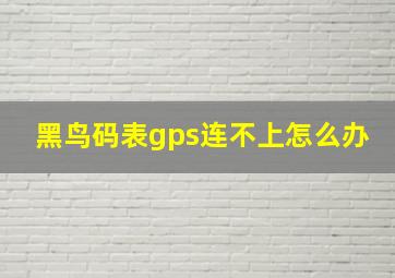 黑鸟码表gps连不上怎么办