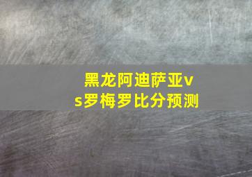 黑龙阿迪萨亚vs罗梅罗比分预测