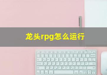 龙头rpg怎么运行