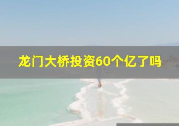 龙门大桥投资60个亿了吗