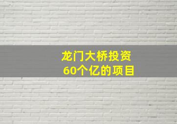 龙门大桥投资60个亿的项目