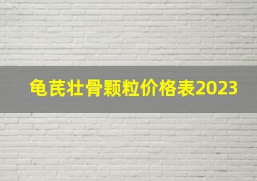 龟芪壮骨颗粒价格表2023