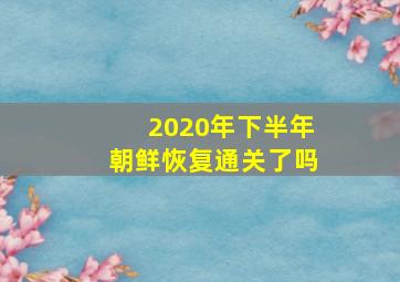 2020年下半年朝鲜恢复通关了吗