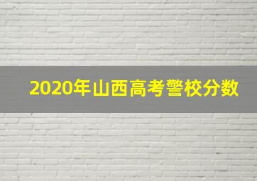 2020年山西高考警校分数