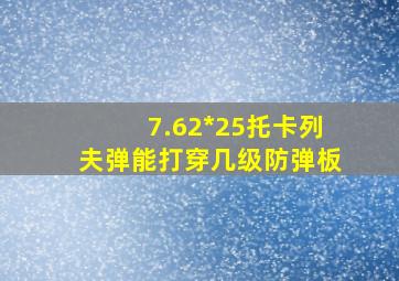 7.62*25托卡列夫弹能打穿几级防弹板