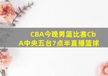 CBA今晚男篮比赛CbA中央五台7点半直播篮球