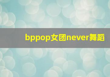 bppop女团never舞蹈