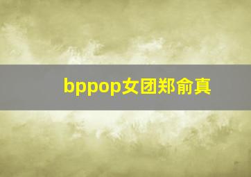 bppop女团郑俞真