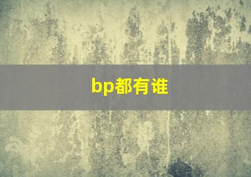 bp都有谁