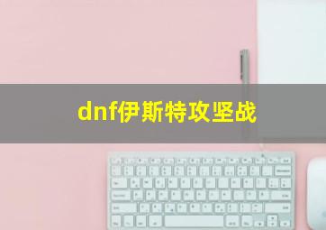 dnf伊斯特攻坚战