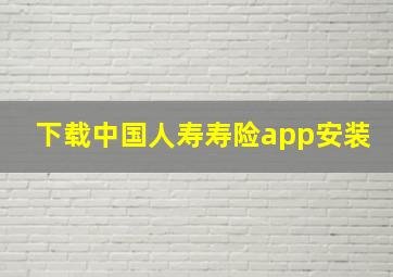 下载中国人寿寿险app安装