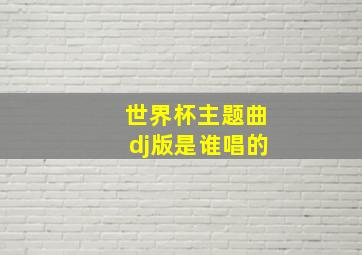 世界杯主题曲dj版是谁唱的