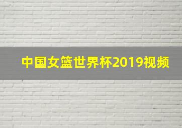 中国女篮世界杯2019视频