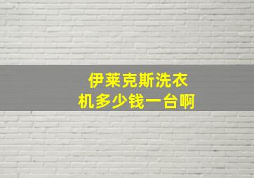 伊莱克斯洗衣机多少钱一台啊