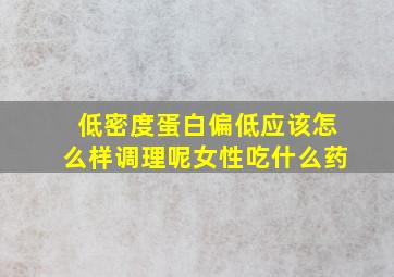 低密度蛋白偏低应该怎么样调理呢女性吃什么药