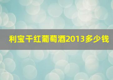 利宝干红葡萄酒2013多少钱