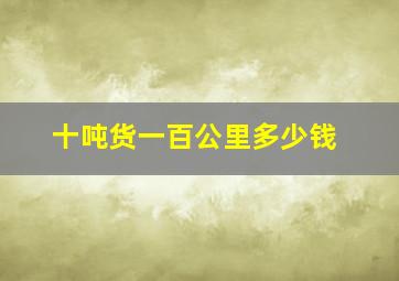 十吨货一百公里多少钱