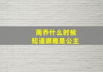 南乔什么时候知道娜雅是公主