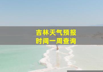 吉林天气预报时间一周查询