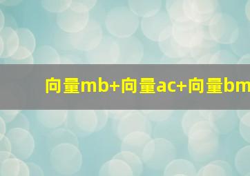 向量mb+向量ac+向量bm