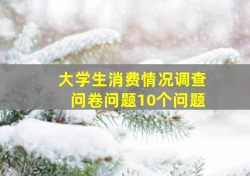 大学生消费情况调查问卷问题10个问题