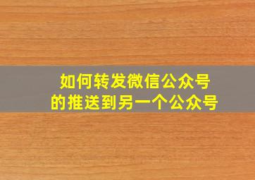 如何转发微信公众号的推送到另一个公众号