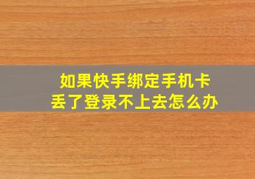 如果快手绑定手机卡丢了登录不上去怎么办