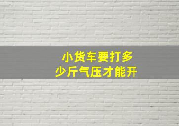 小货车要打多少斤气压才能开