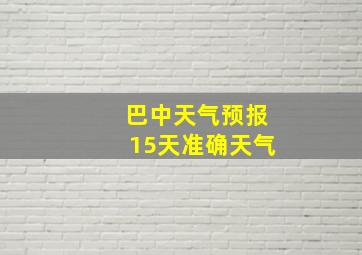 巴中天气预报15天准确天气