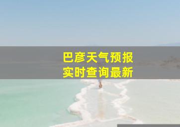 巴彦天气预报实时查询最新