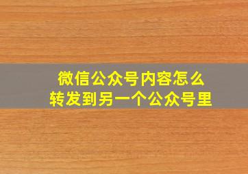 微信公众号内容怎么转发到另一个公众号里