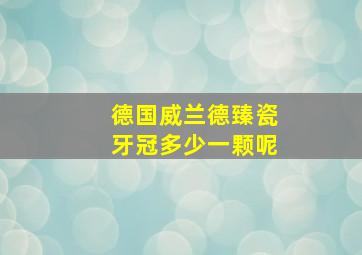 德国威兰德臻瓷牙冠多少一颗呢