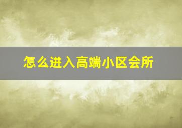 怎么进入高端小区会所