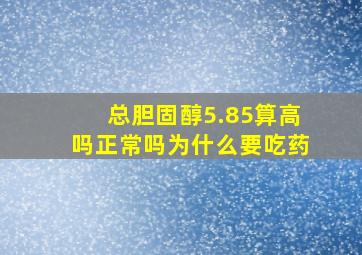 总胆固醇5.85算高吗正常吗为什么要吃药