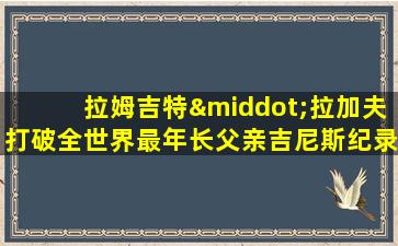 拉姆吉特·拉加夫打破全世界最年长父亲吉尼斯纪录了吗