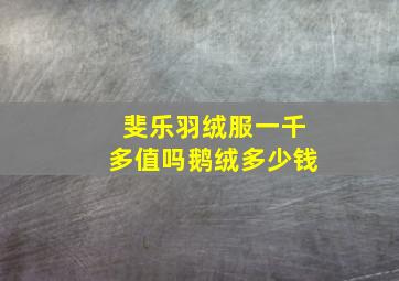 斐乐羽绒服一千多值吗鹅绒多少钱