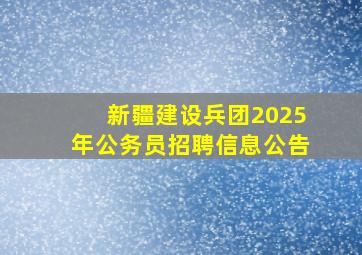 新疆建设兵团2025年公务员招聘信息公告