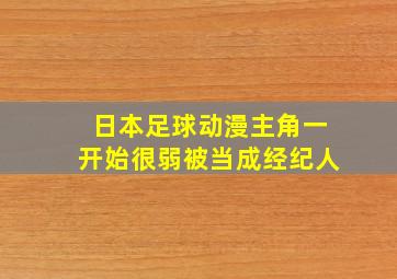 日本足球动漫主角一开始很弱被当成经纪人