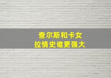 查尔斯和卡女拉情史谁更强大