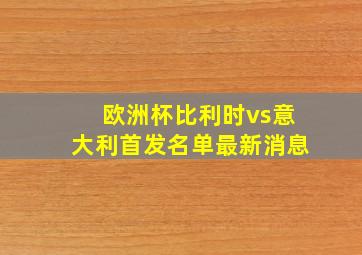 欧洲杯比利时vs意大利首发名单最新消息