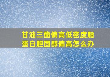 甘油三酯偏高低密度脂蛋白胆固醇偏高怎么办