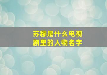 苏穆是什么电视剧里的人物名字