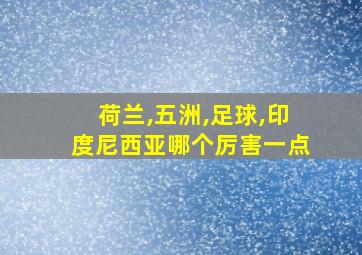 荷兰,五洲,足球,印度尼西亚哪个厉害一点