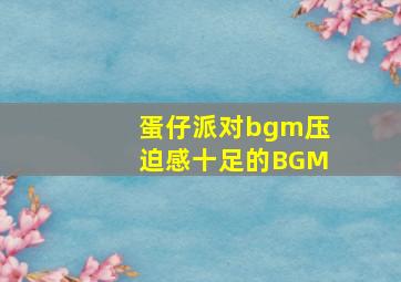 蛋仔派对bgm压迫感十足的BGM