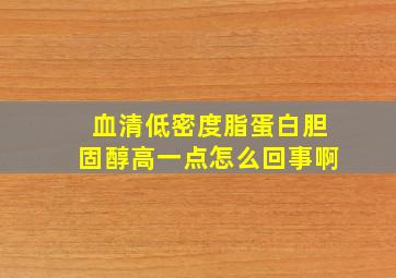 血清低密度脂蛋白胆固醇高一点怎么回事啊