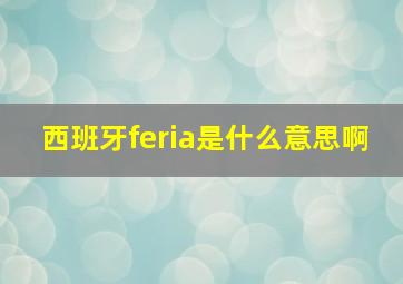 西班牙feria是什么意思啊